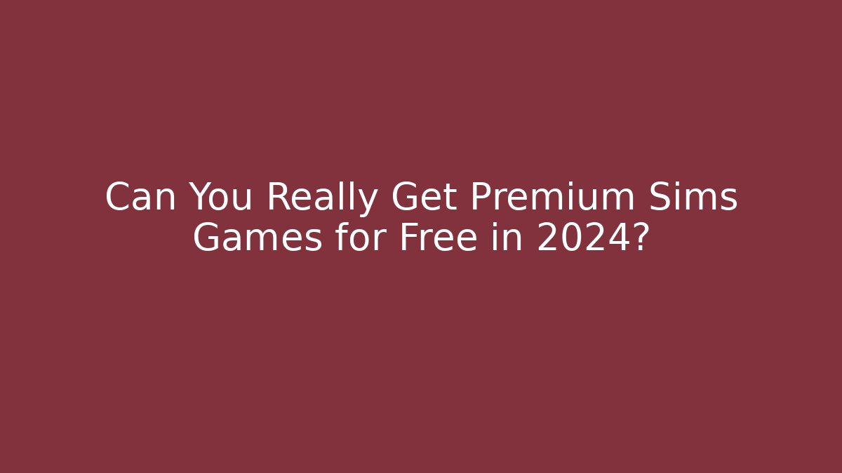 Can You Really Get Premium Sims Games for Free in 2024?