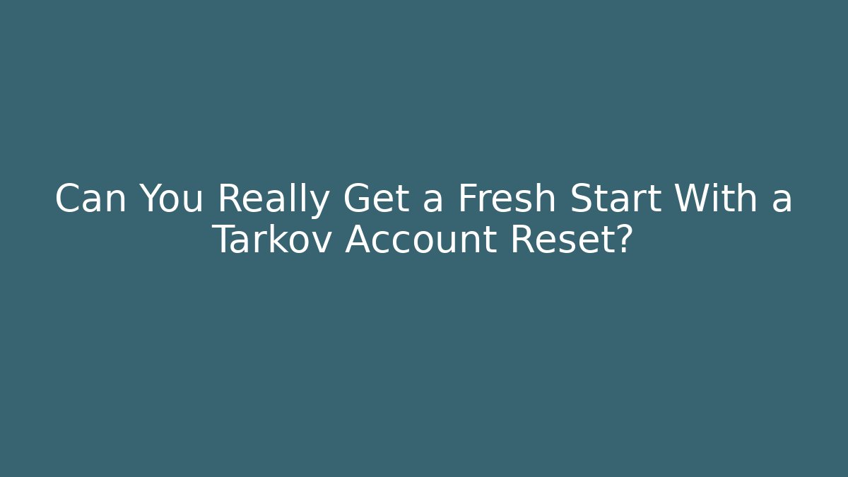 Can You Really Get a Fresh Start With a Tarkov Account Reset?