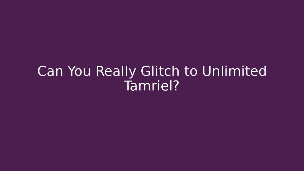 Can You Really Glitch to Unlimited Tamriel?