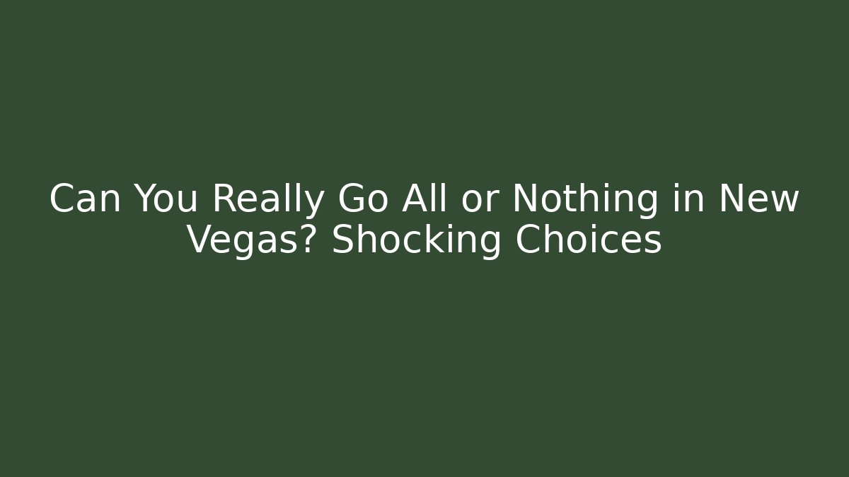 Can You Really Go All or Nothing in New Vegas? Shocking Choices