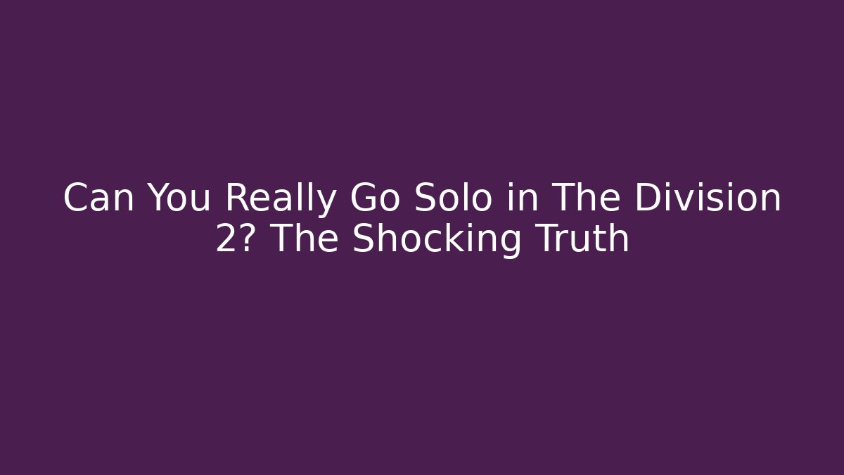 Can You Really Go Solo in The Division 2? The Shocking Truth