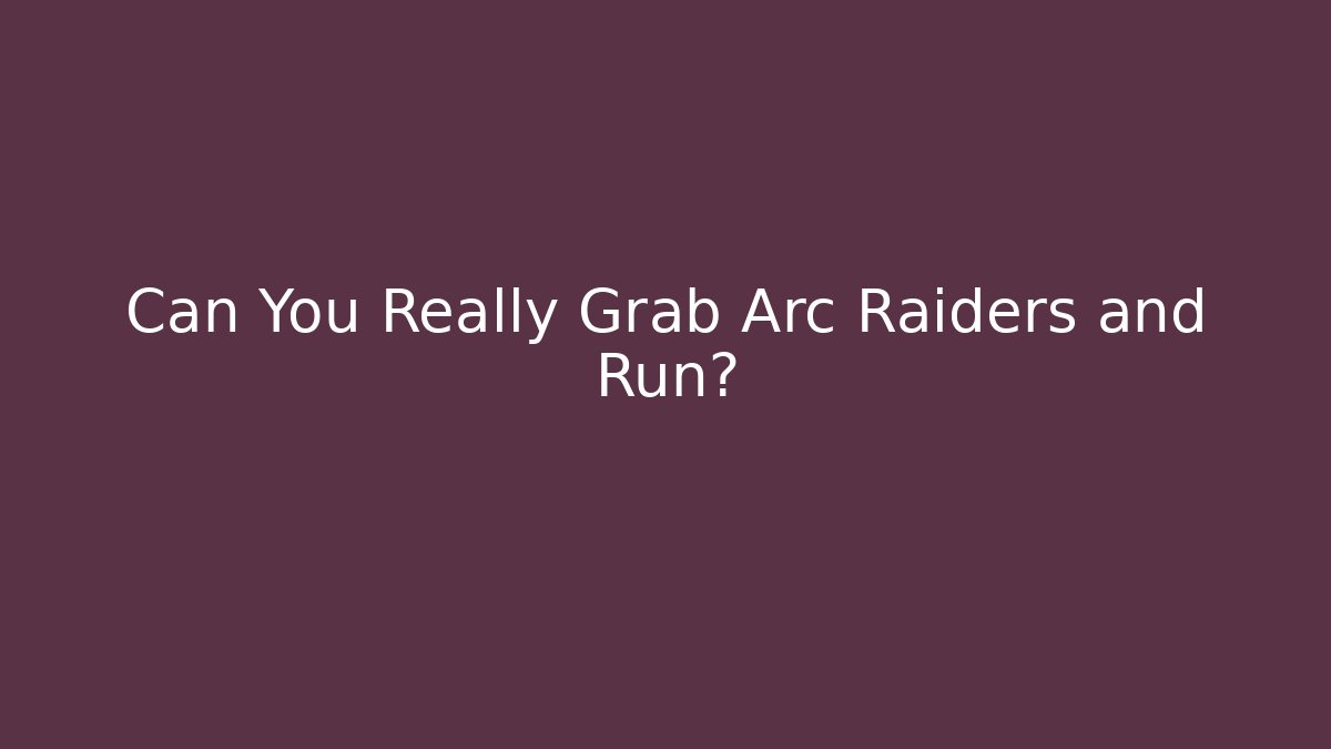 Can You Really Grab Arc Raiders and Run?
