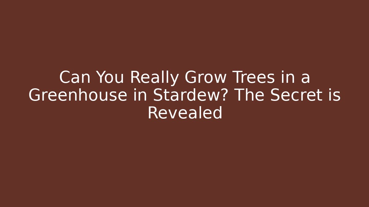 Can You Really Grow Trees in a Greenhouse in Stardew? The Secret is Revealed
