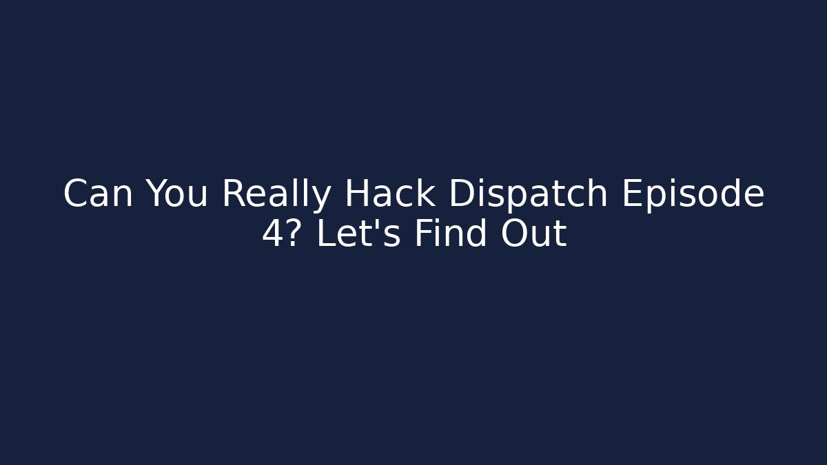 Can You Really Hack Dispatch Episode 4? Let's Find Out