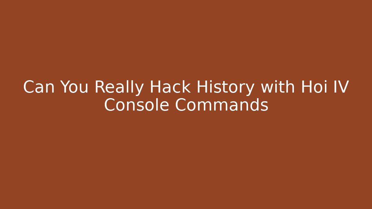 Can You Really Hack History with Hoi IV Console Commands