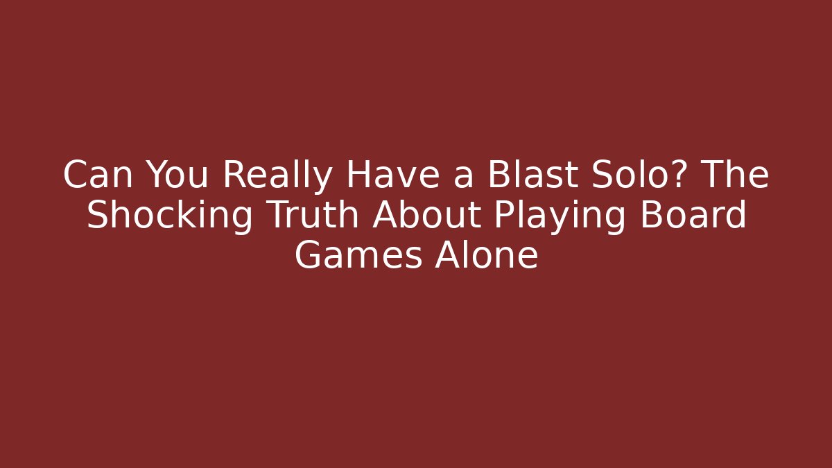 Can You Really Have a Blast Solo? The Shocking Truth About Playing Board Games Alone