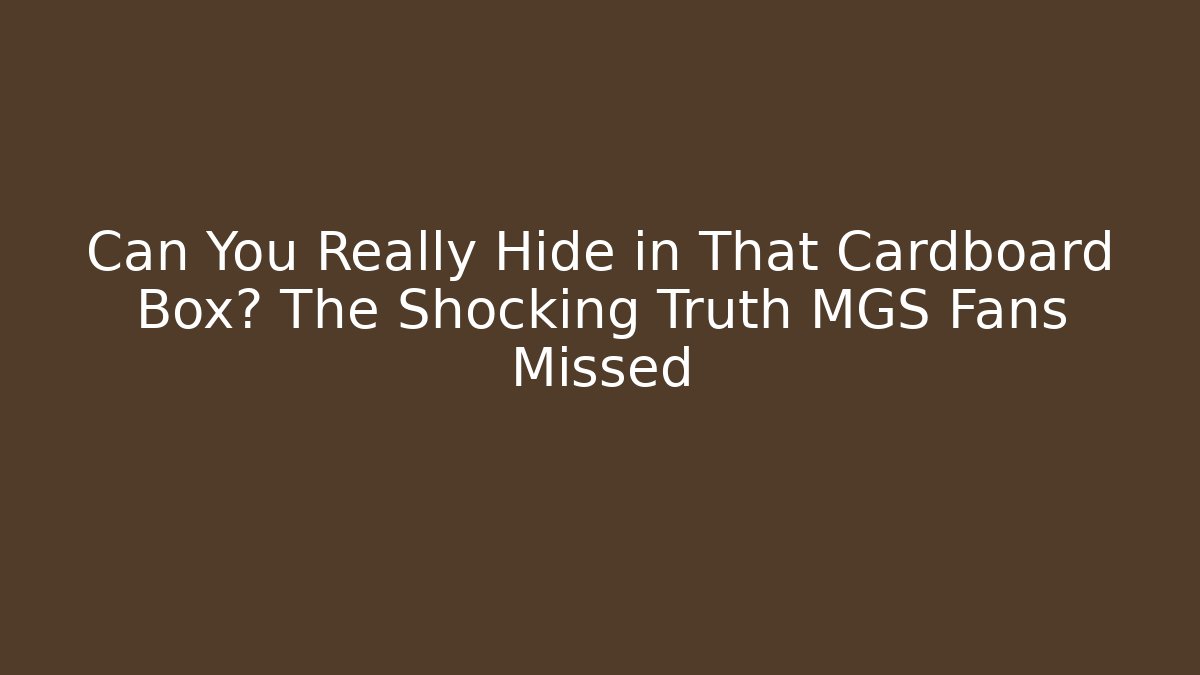 Can You Really Hide in That Cardboard Box? The Shocking Truth MGS Fans Missed