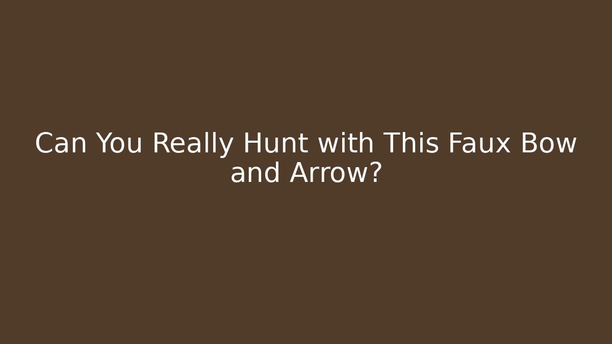Can You Really Hunt with This Faux Bow and Arrow? - Critter Realm