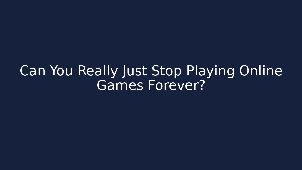 Can You Really Just Stop Playing Online Games Forever?