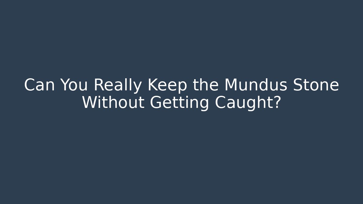 Can You Really Keep the Mundus Stone Without Getting Caught?