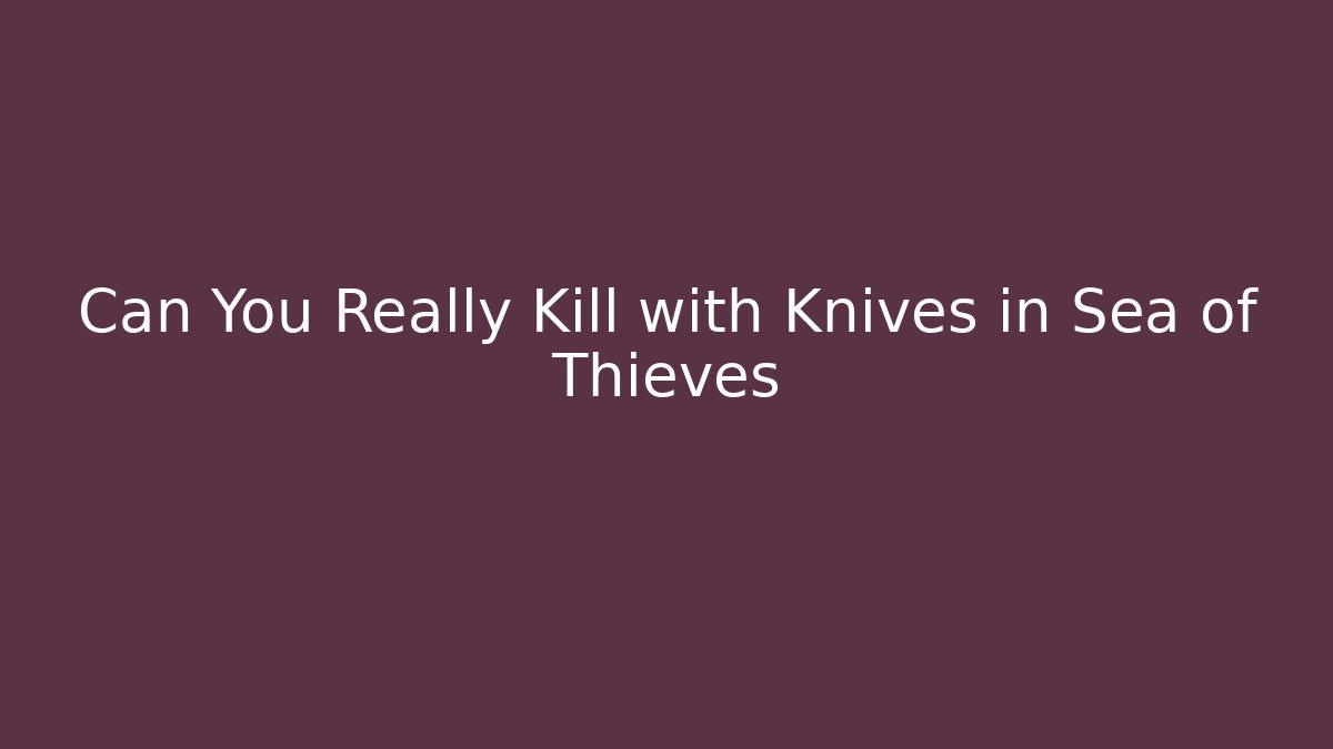 Can You Really Kill with Knives in Sea of Thieves