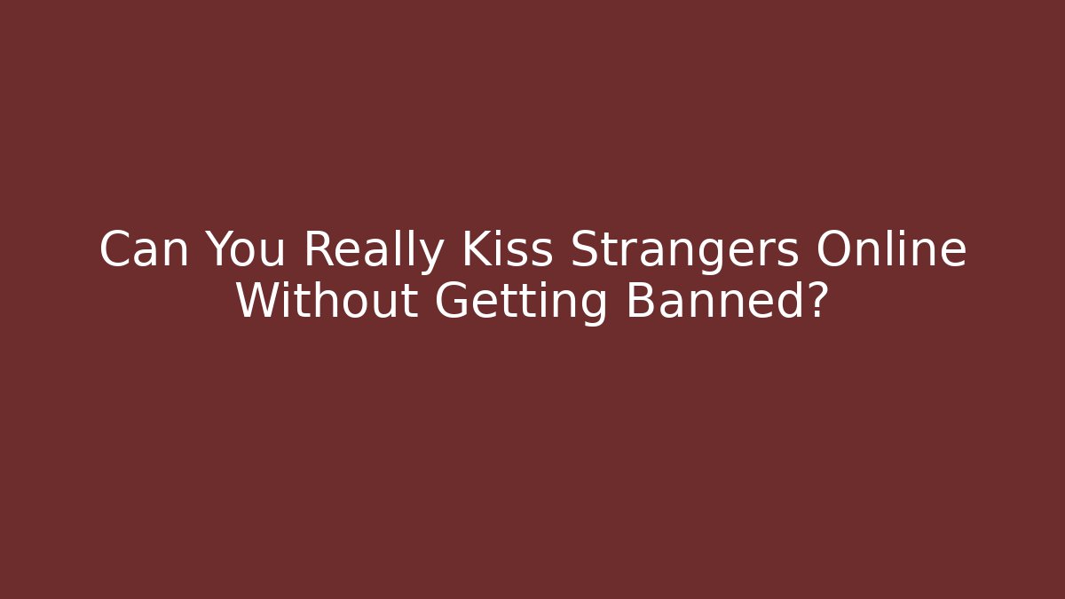 Can You Really Kiss Strangers Online Without Getting Banned?