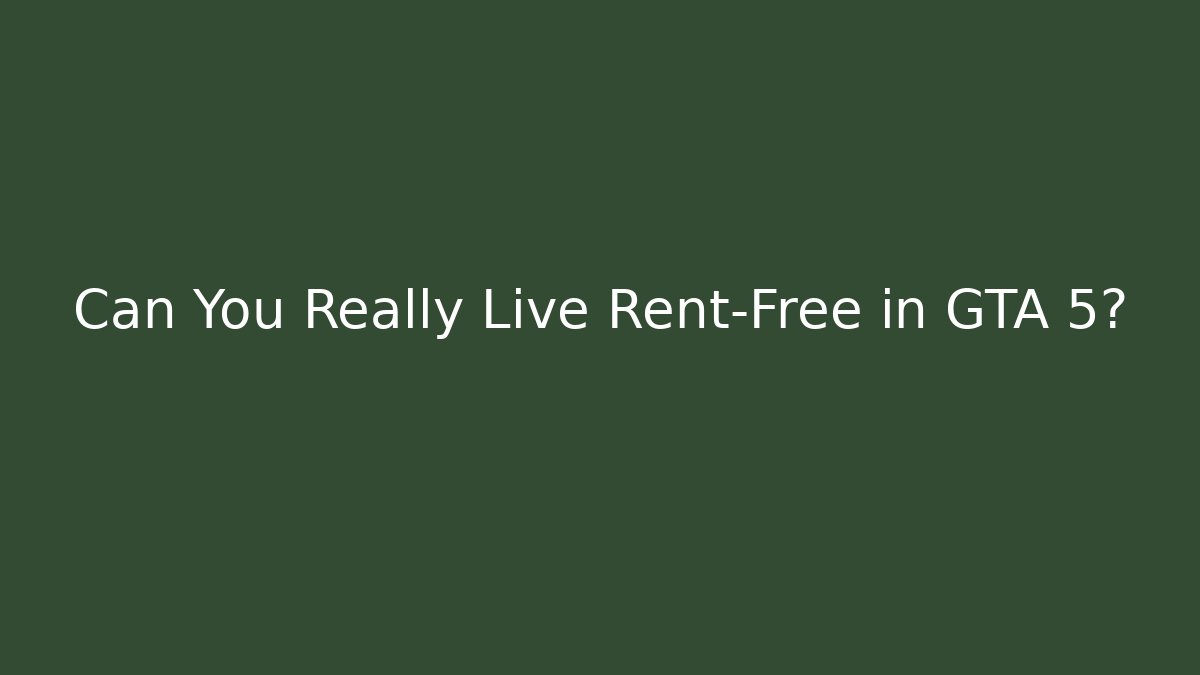 Can You Really Live Rent-Free in GTA 5?