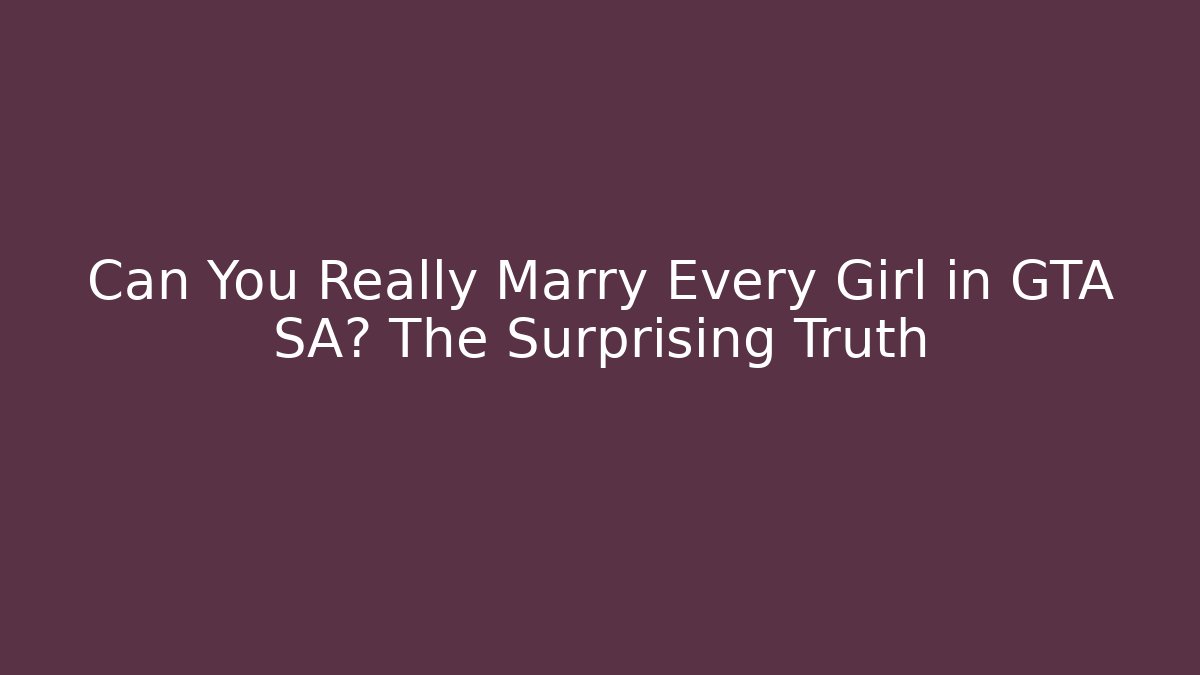 Can You Really Marry Every Girl in GTA SA? The Surprising Truth