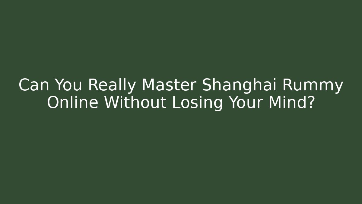 Can You Really Master Shanghai Rummy Online Without Losing Your Mind?