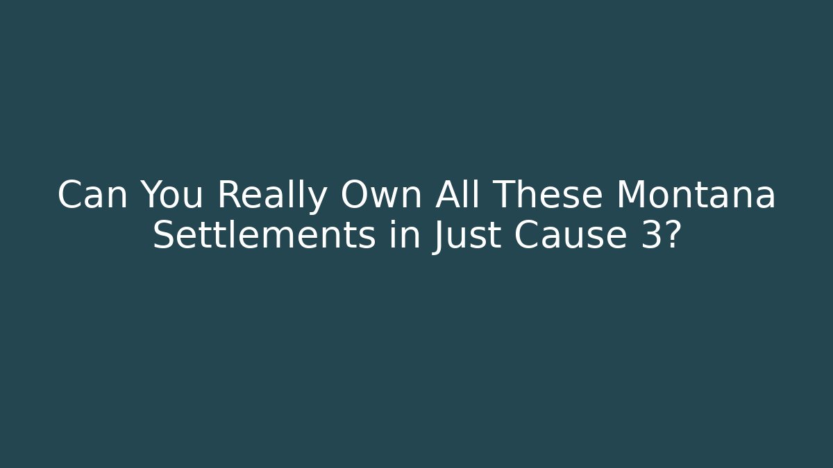 Can You Really Own All These Montana Settlements in Just Cause 3?