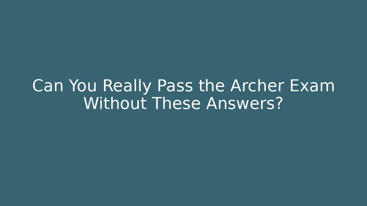 Can You Really Pass the Archer Exam Without These Answers?