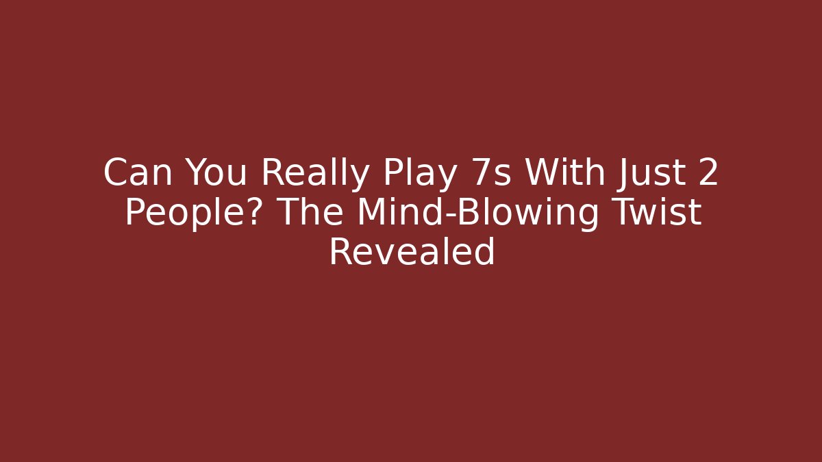 Can You Really Play 7s With Just 2 People? The Mind-Blowing Twist Revealed