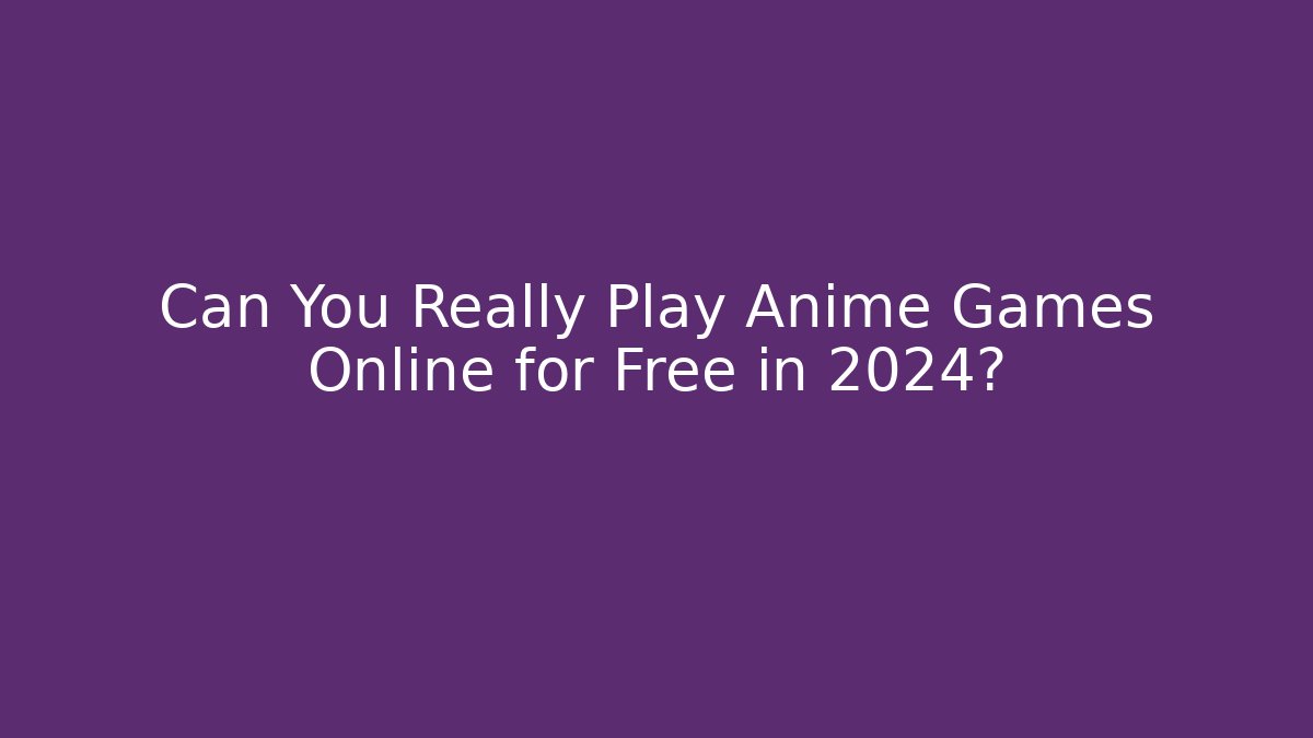 Can You Really Play Anime Games Online for Free in 2024?