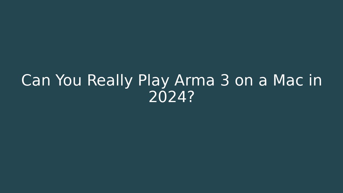 Can You Really Play Arma 3 on a Mac in 2024?