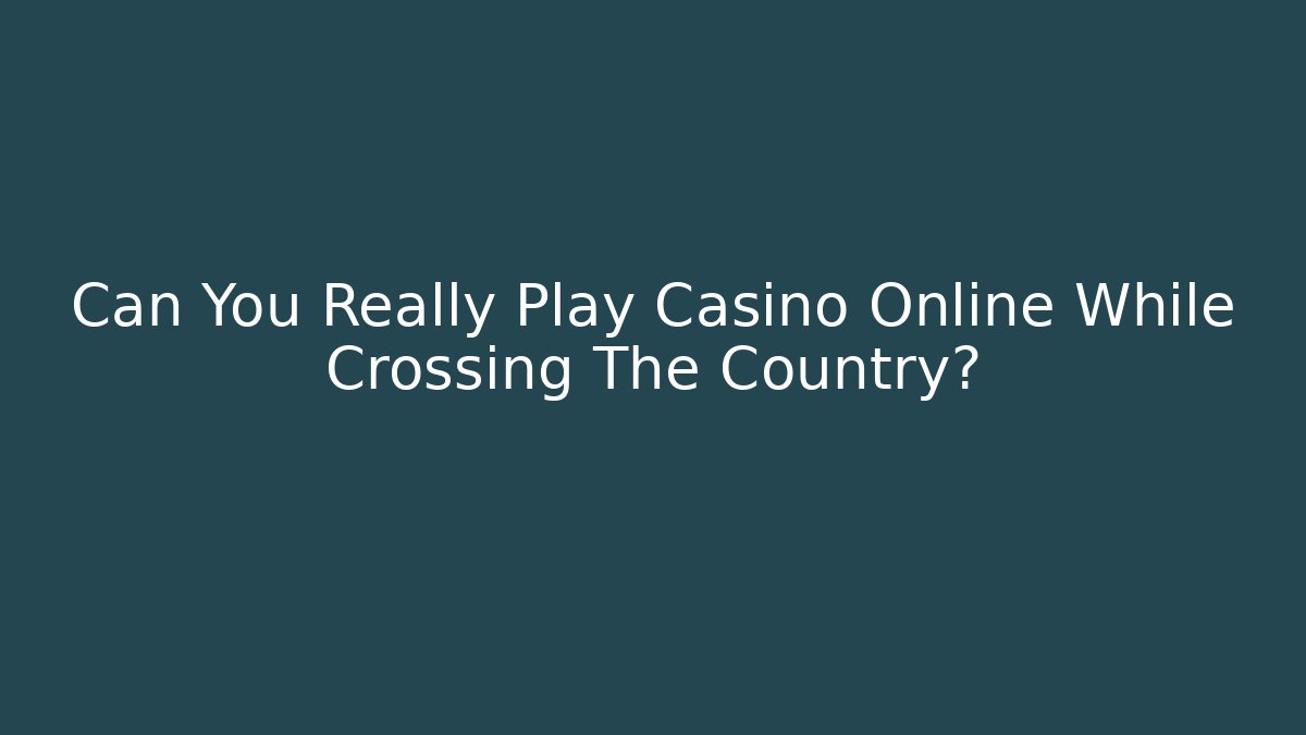 Can You Really Play Casino Online While Crossing The Country?