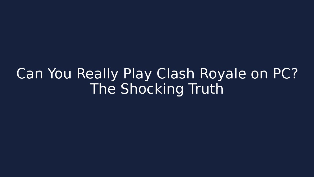 Can You Really Play Clash Royale on PC? The Shocking Truth