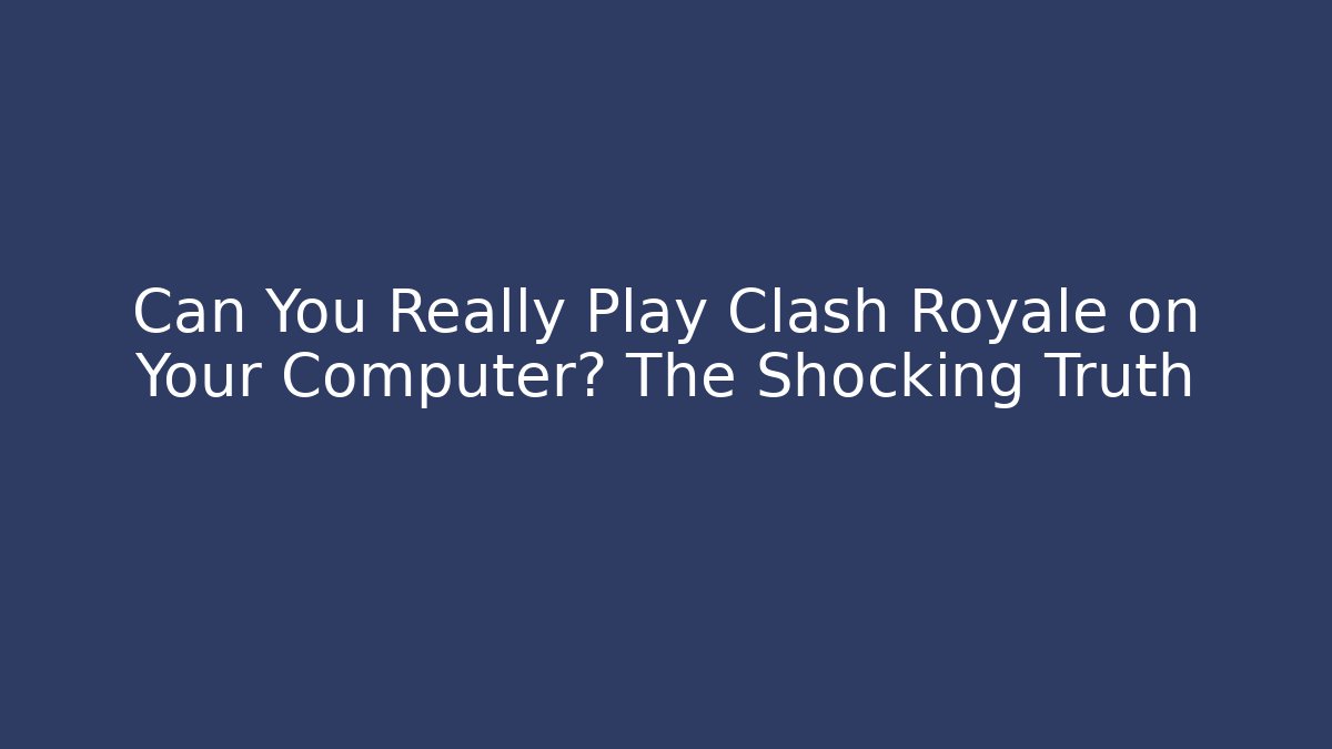 Can You Really Play Clash Royale on Your Computer? The Shocking Truth