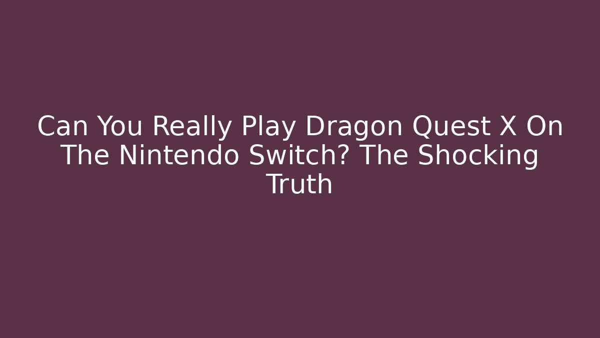 Can You Really Play Dragon Quest X On The Nintendo Switch? The Shocking Truth