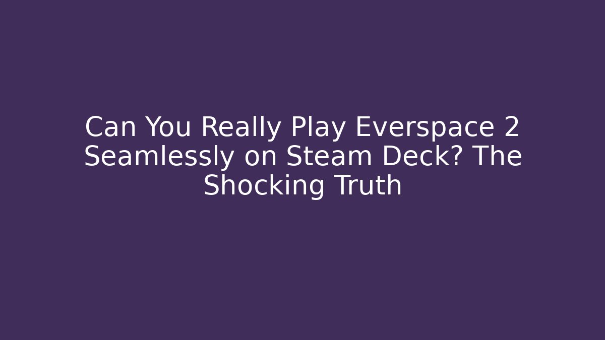 Can You Really Play Everspace 2 Seamlessly on Steam Deck? The Shocking Truth