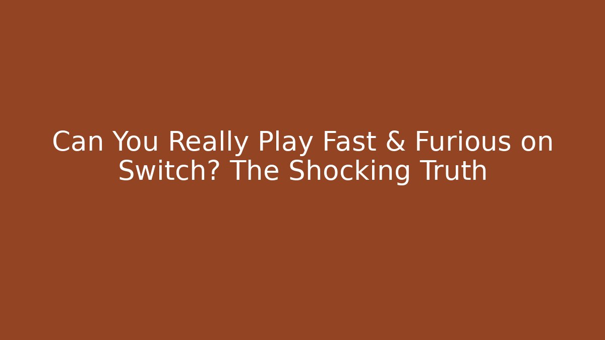 Can You Really Play Fast & Furious on Switch? The Shocking Truth