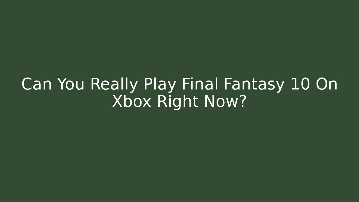 Can You Really Play Final Fantasy 10 On Xbox Right Now?