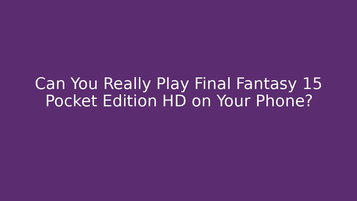 Can You Really Play Final Fantasy 15 Pocket Edition HD on Your Phone?