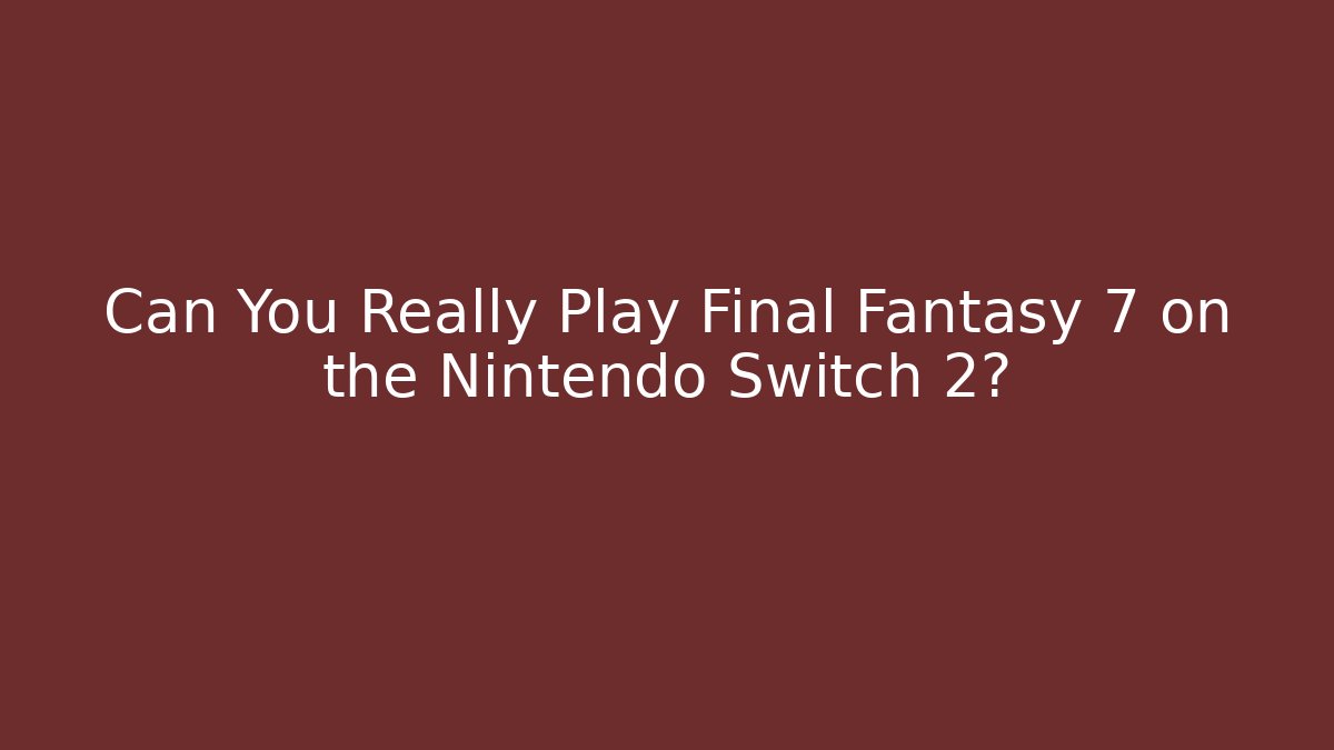Can You Really Play Final Fantasy 7 on the Nintendo Switch 2?