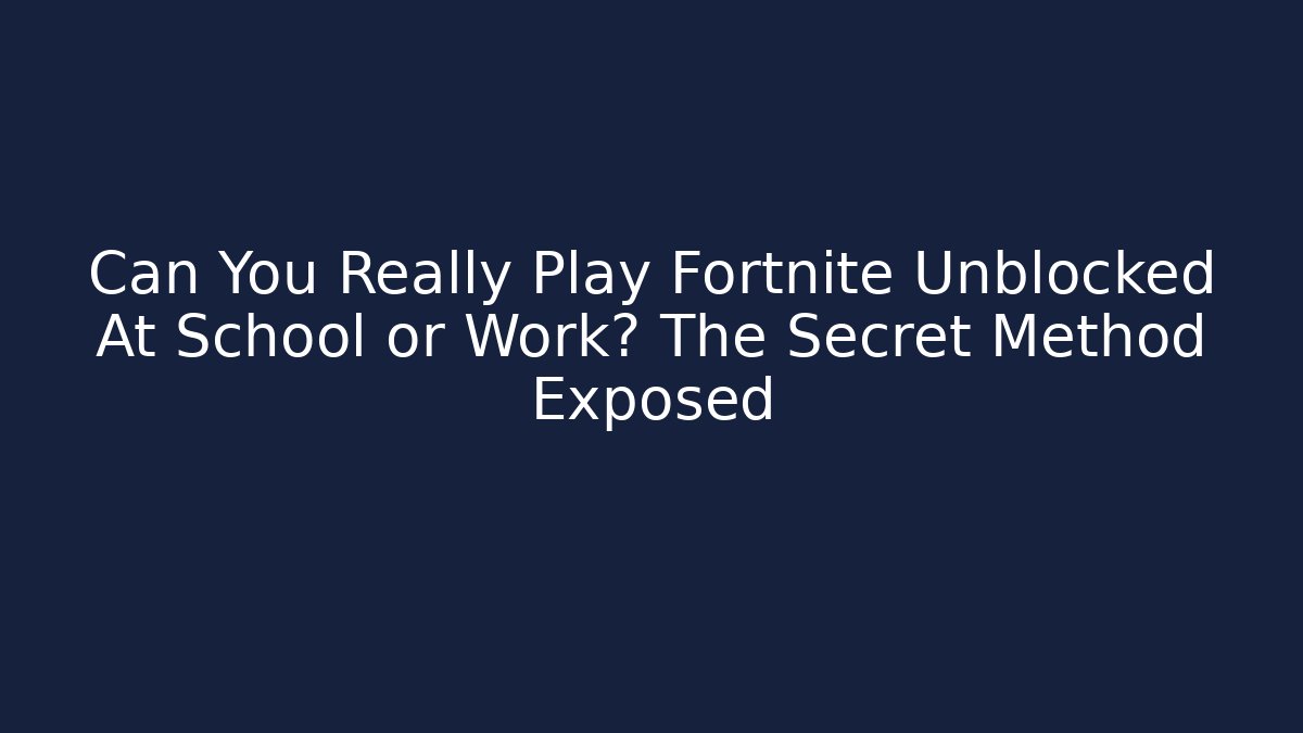 Can You Really Play Fortnite Unblocked At School or Work? The Secret Method Exposed