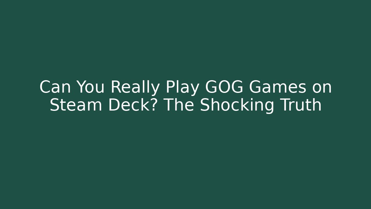 Can You Really Play GOG Games on Steam Deck? The Shocking Truth