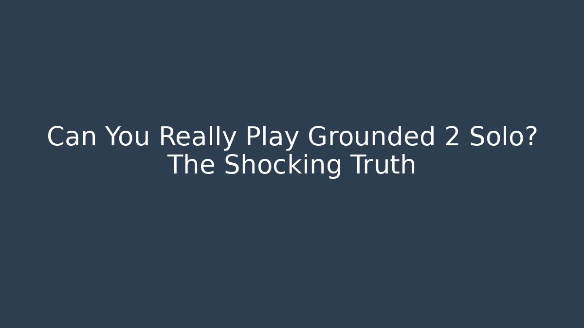 Can You Really Play Grounded 2 Solo? The Shocking Truth