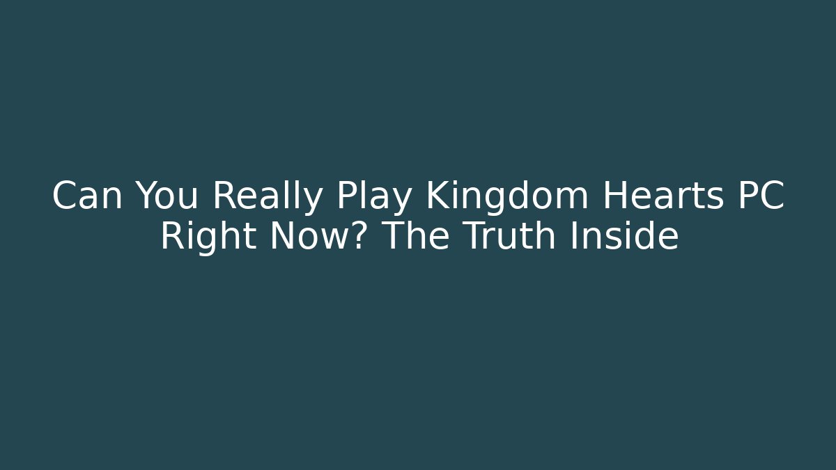 Can You Really Play Kingdom Hearts PC Right Now? The Truth Inside