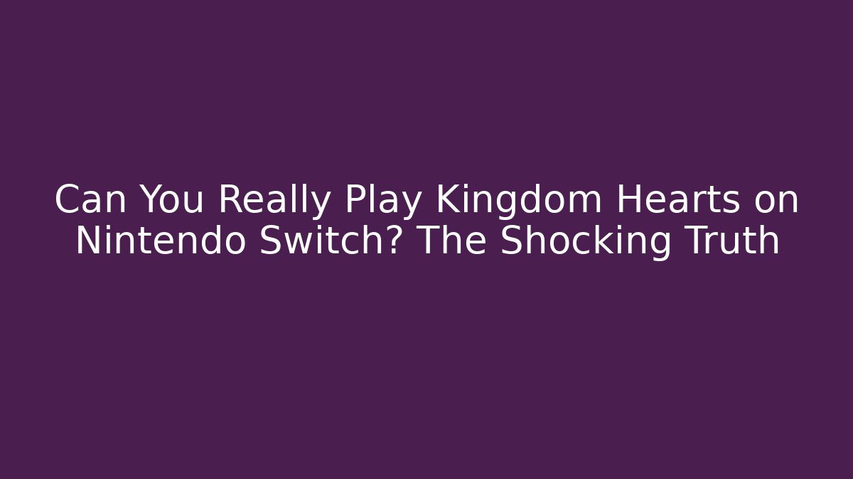 Can You Really Play Kingdom Hearts on Nintendo Switch? The Shocking Truth - Critter Realm
