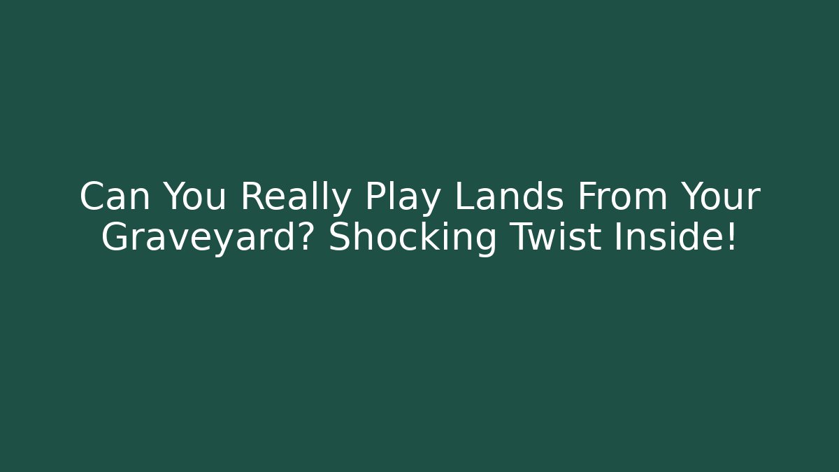 Can You Really Play Lands From Your Graveyard? Shocking Twist Inside!