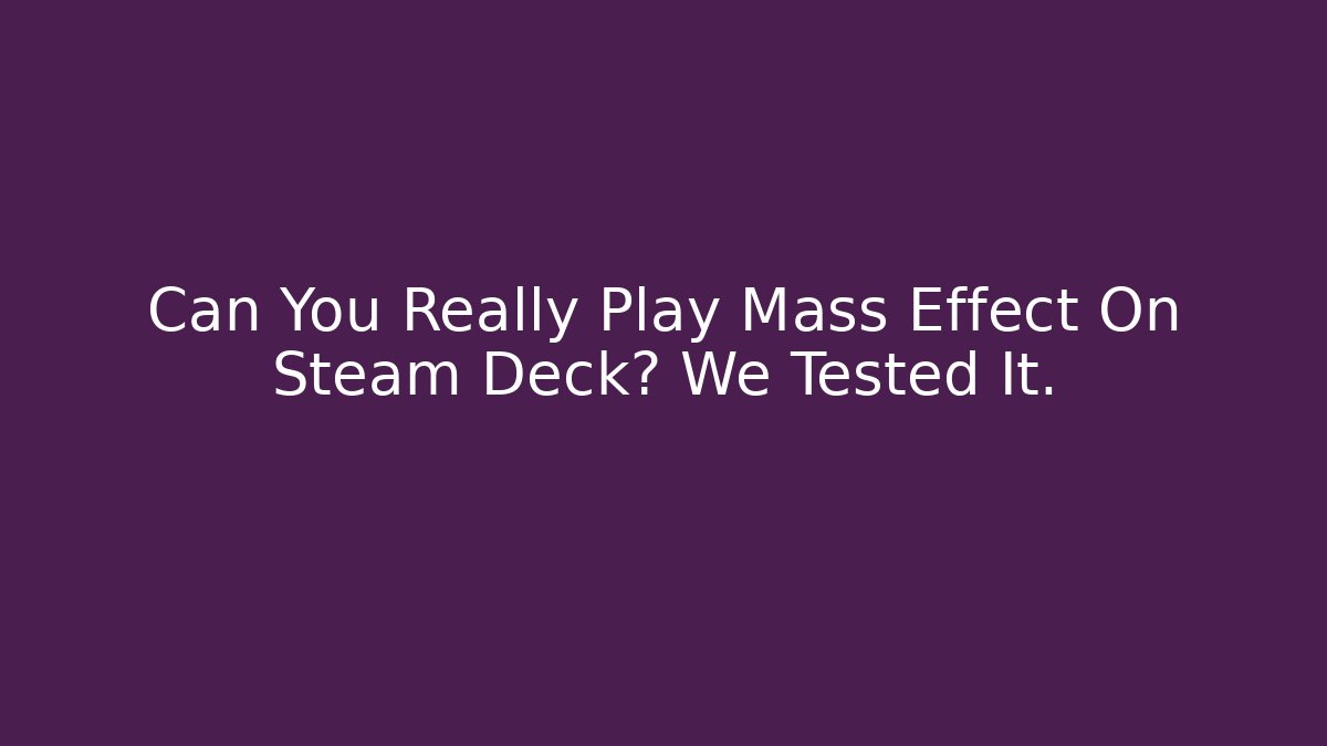 Can You Really Play Mass Effect On Steam Deck? We Tested It.