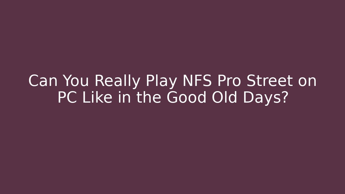 Can You Really Play NFS Pro Street on PC Like in the Good Old Days? - Critter Realm
