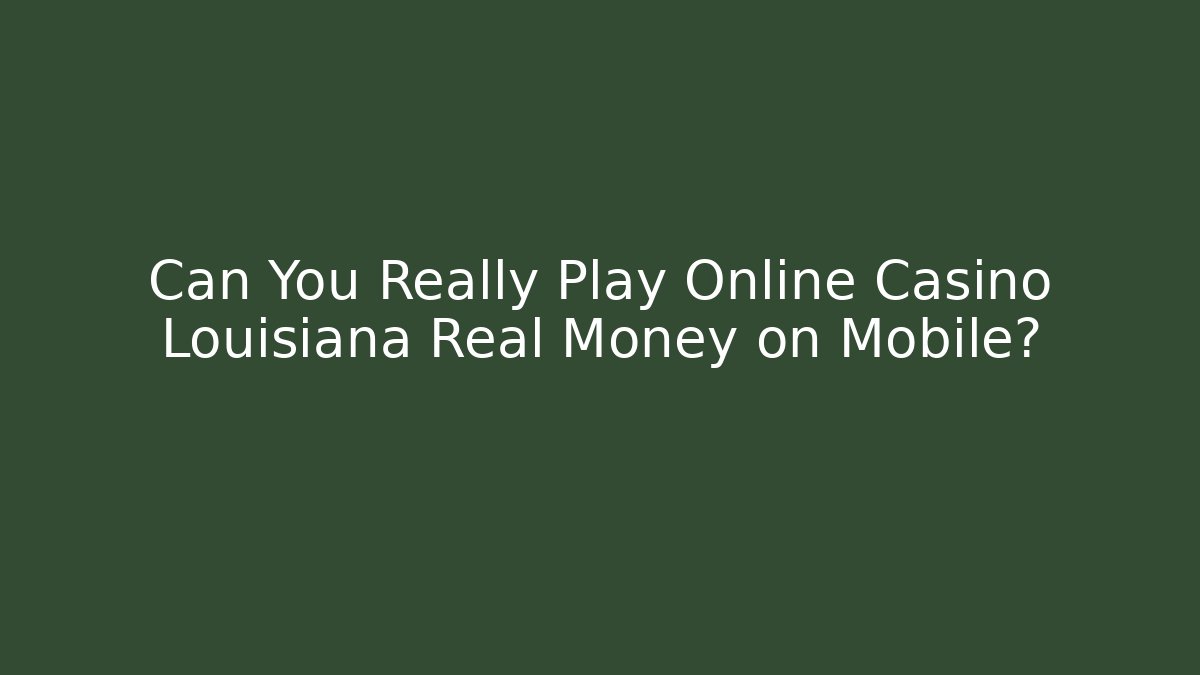 Can You Really Play Online Casino Louisiana Real Money on Mobile?