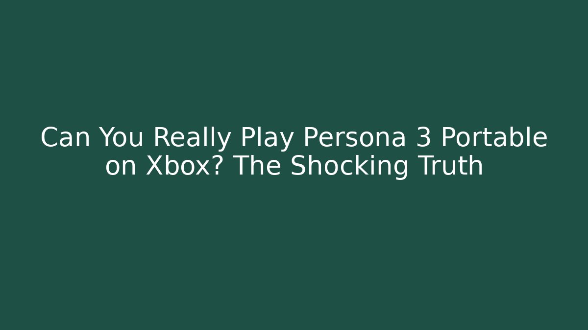 Can You Really Play Persona 3 Portable on Xbox? The Shocking Truth