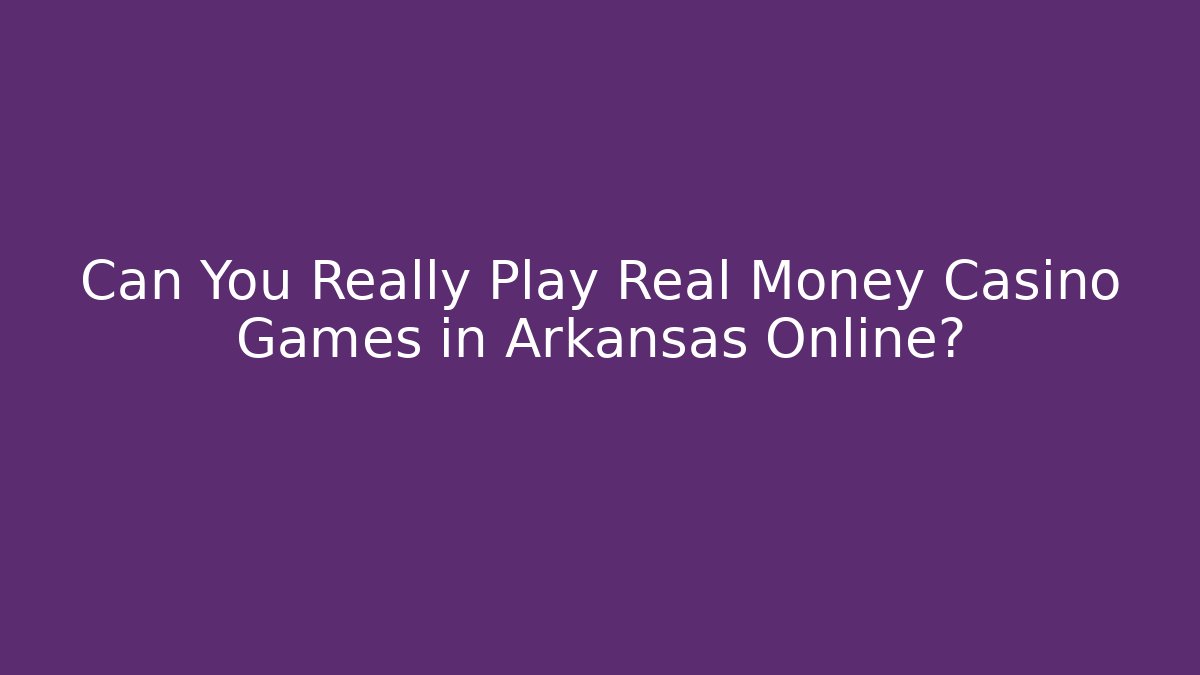 Can You Really Play Real Money Casino Games in Arkansas Online?