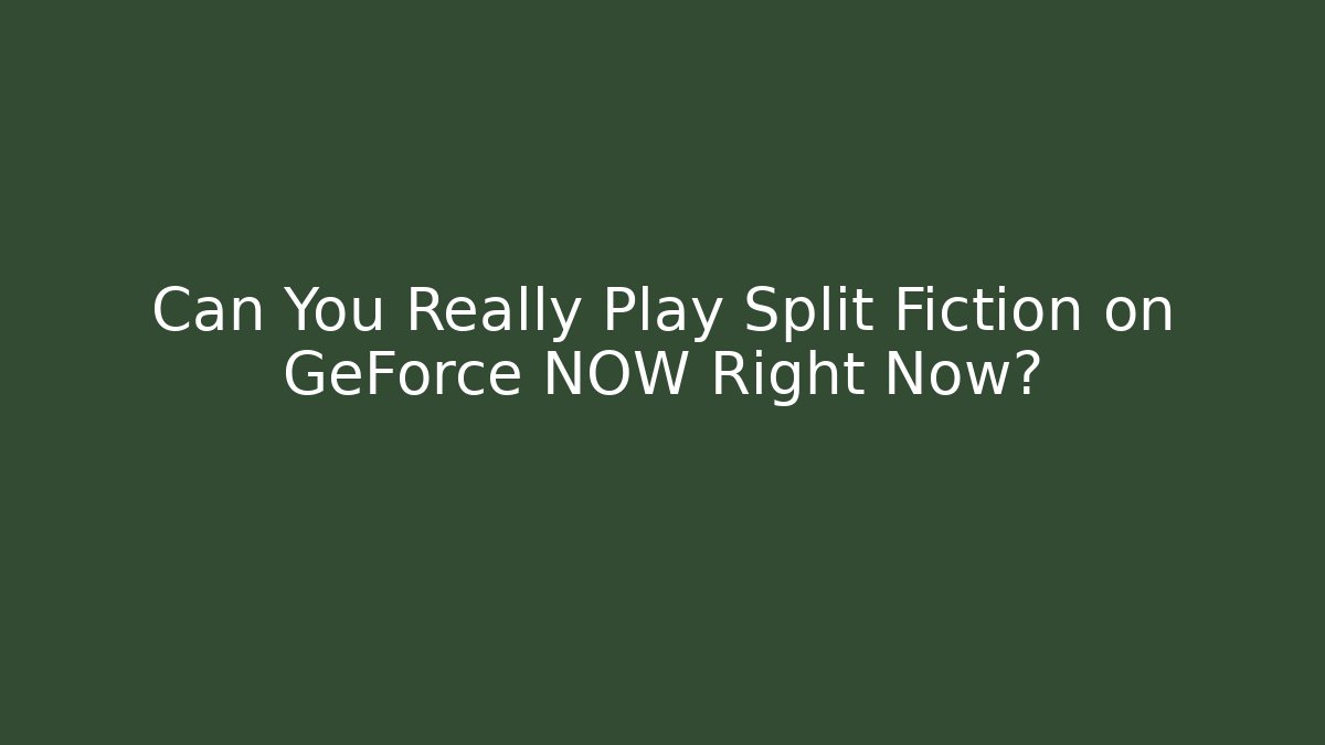 Can You Really Play Split Fiction on GeForce NOW Right Now?