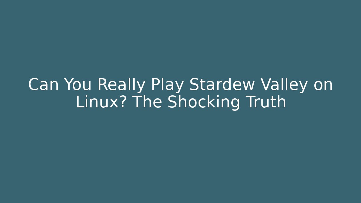 Can You Really Play Stardew Valley on Linux? The Shocking Truth
