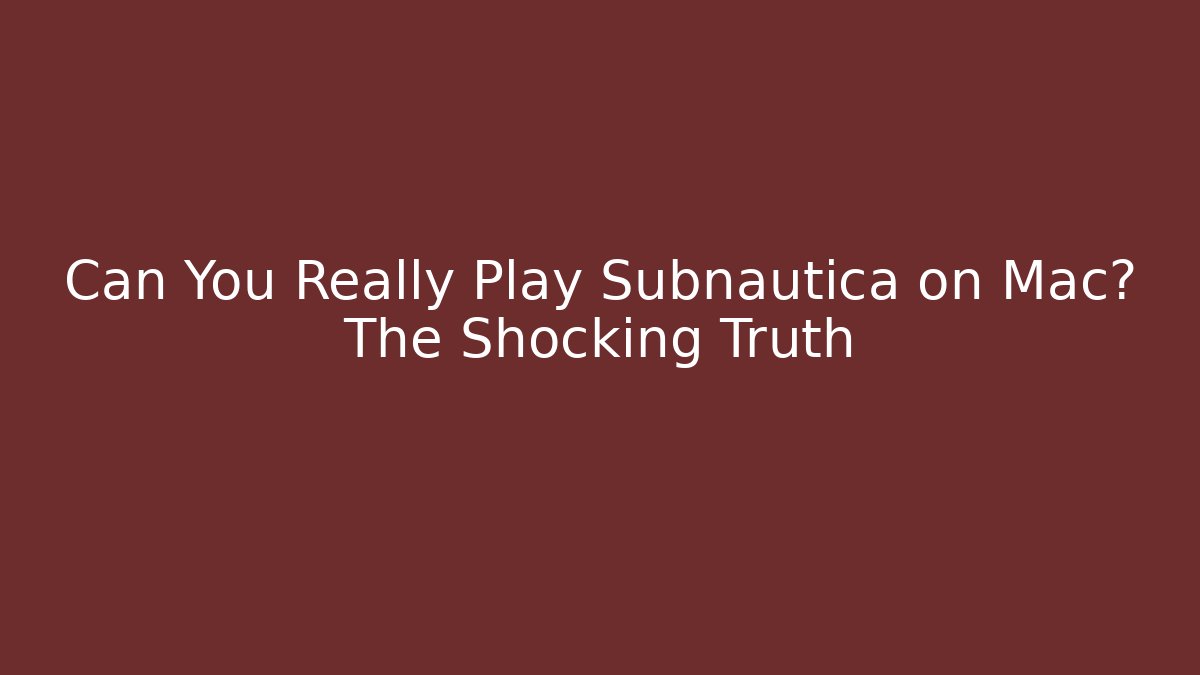 Can You Really Play Subnautica on Mac? The Shocking Truth