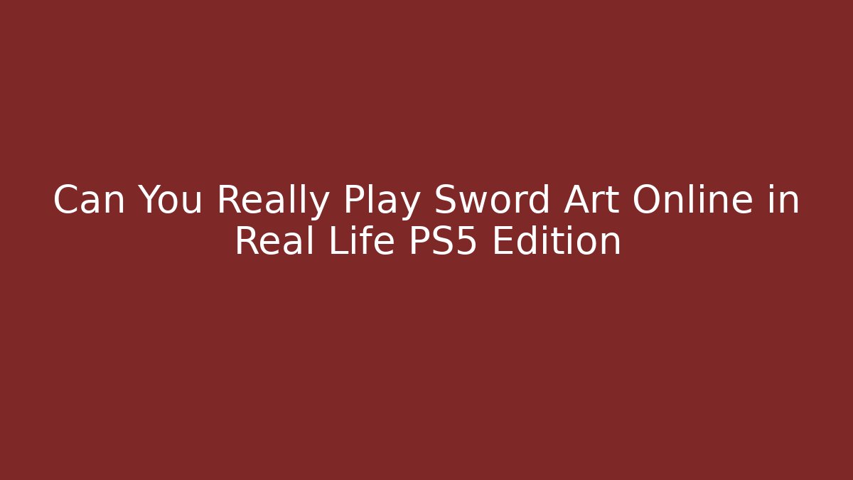 Can You Really Play Sword Art Online in Real Life PS5 Edition