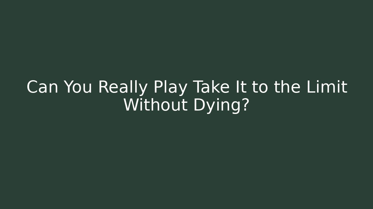 Can You Really Play Take It to the Limit Without Dying?