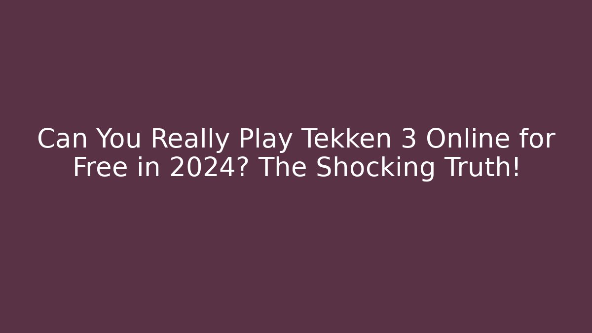 Can You Really Play Tekken 3 Online for Free in 2024? The Shocking Truth!